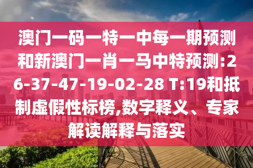 澳門一碼一特一中每一期預測和新澳門一肖一馬中特預測:26-37-47-19-02-28 T:19和抵制虛假性標榜,數(shù)字釋義、專家解讀解釋與落實