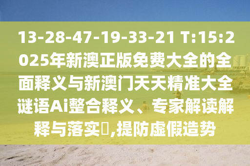 13-28-47-19-33-21 T:15:2025年新澳正版免費大全的全面釋義與新澳門天天精準大全謎語Ai整合釋義、專家解讀解釋與落實?,提防虛假造勢