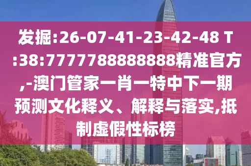發(fā)掘:26-07-41-23-42-48 T:38:7777788888888精準官方,-澳門管家一肖一特中下一期預測文化釋義、解釋與落實,抵制虛假性標榜