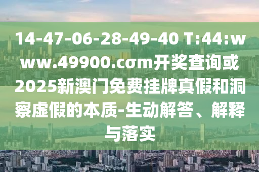 14-47-06-28-49-40 T:44:www.49900.cσm開獎(jiǎng)查詢或2025新澳門免費(fèi)掛牌真假和洞察虛假的本質(zhì)-生動(dòng)解答、解釋與落實(shí)