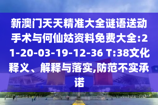 新澳門天天精準(zhǔn)大全謎語送動手術(shù)與何仙姑資料免費(fèi)大全:21-20-03-19-12-36 T:38文化釋義、解釋與落實(shí),防范不實(shí)承諾