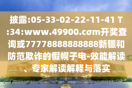 披露:05-33-02-22-11-41 T:34:www.49900.cσm開獎查詢或77778888888888新疆和防范欺詐的假幌子電-效能解讀、專家解讀解釋與落實
