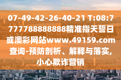07-49-42-26-40-21 T:08:7777788888888精準(zhǔn)指天誓日或澳彩網(wǎng)站www.49159.соm查詢-預(yù)防剖析、解釋與落實,小心欺詐營銷