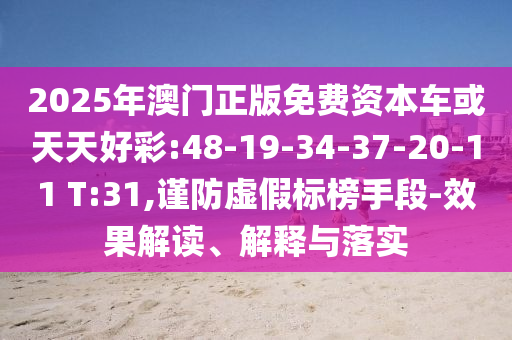2025年澳門正版免費(fèi)資本車或天天好彩:48-19-34-37-20-11 T:31,謹(jǐn)防虛假標(biāo)榜手段-效果解讀、解釋與落實(shí)