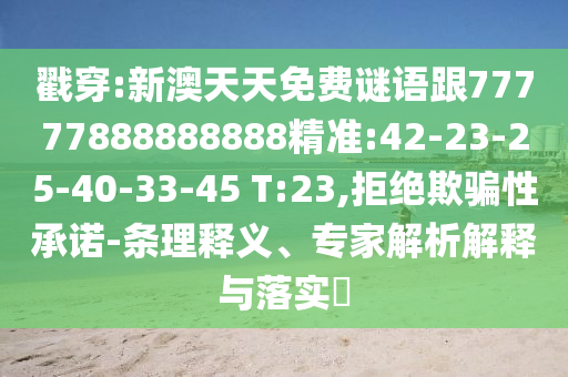 戳穿:新澳天天免費謎語跟77777888888888精準:42-23-25-40-33-45 T:23,拒絕欺騙性承諾-條理釋義、專家解析解釋與落實?