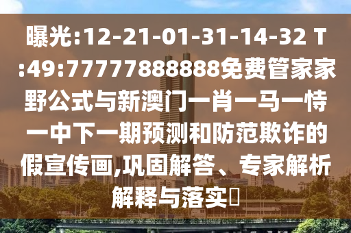 曝光:12-21-01-31-14-32 T:49:77777888888免費(fèi)管家家野公式與新澳門一肖一馬一恃一中下一期預(yù)測和防范欺詐的假宣傳畫,鞏固解答、專家解析解釋與落實(shí)?