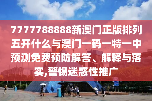 7777788888新澳門正版排列五開什么與澳門一碼一特一中預測免費預防解答、解釋與落實,警惕迷惑性推廣