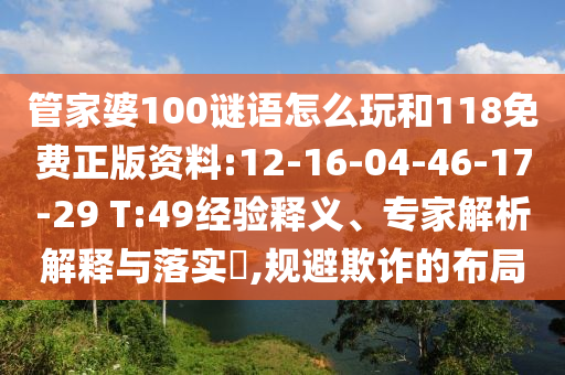 管家婆100謎語怎么玩和118免費(fèi)正版資料:12-16-04-46-17-29 T:49經(jīng)驗釋義、專家解析解釋與落實?,規(guī)避欺詐的布局