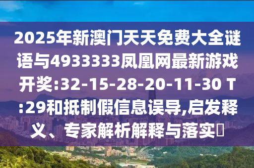 2025年新澳門天天免費大全謎語與4933333鳳凰網(wǎng)最新游戲開獎:32-15-28-20-11-30 T:29和抵制假信息誤導,啟發(fā)釋義、專家解析解釋與落實?