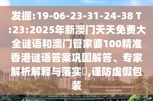 發(fā)掘:19-06-23-31-24-38 T:23:2025年新澳門天天免費(fèi)大全謎語和澳門管家婆100精準(zhǔn)香港謎語答案鞏固解答、專家解析解釋與落實(shí)?,謹(jǐn)防虛假包裝