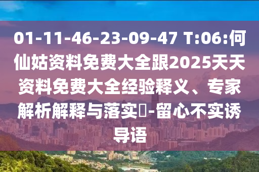 01-11-46-23-09-47 T:06:何仙姑資料免費大全跟2025天天資料免費大全經(jīng)驗釋義、專家解析解釋與落實?-留心不實誘導語