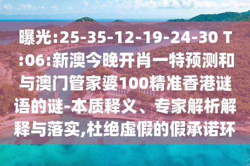 曝光:25-35-12-19-24-30 T:06:新澳今晚開肖一特預測和與澳門管家婆100精準香港謎語的謎-本質釋義、專家解析解釋與落實,杜絕虛假的假承諾環(huán)
