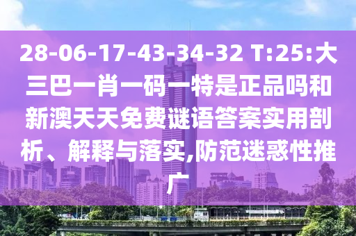 28-06-17-43-34-32 T:25:大三巴一肖一碼一特是正品嗎和新澳天天免費(fèi)謎語(yǔ)答案實(shí)用剖析、解釋與落實(shí),防范迷惑性推廣
