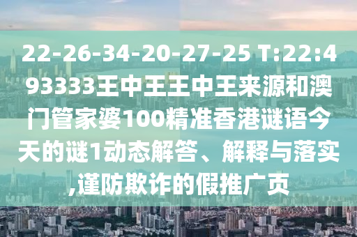 22-26-34-20-27-25 T:22:493333王中王王中王來源和澳門管家婆100精準香港謎語今天的謎1動態(tài)解答、解釋與落實,謹防欺詐的假推廣頁