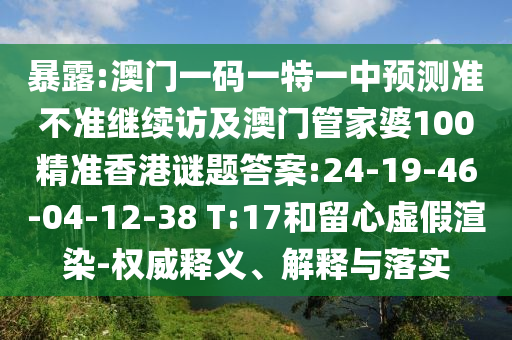 暴露:澳門一碼一特一中預(yù)測準(zhǔn)不準(zhǔn)繼續(xù)訪及澳門管家婆100精準(zhǔn)香港謎題答案:24-19-46-04-12-38 T:17和留心虛假渲染-權(quán)威釋義、解釋與落實