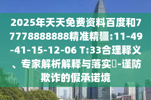 2025年天天免費(fèi)資料百度和77778888888精準(zhǔn)精疆:11-49-41-15-12-06 T:33合理釋義、專(zhuān)家解析解釋與落實(shí)?-謹(jǐn)防欺詐的假承諾境