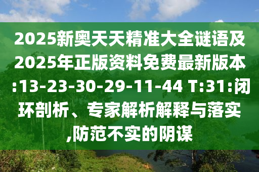 2025新奧天天精準(zhǔn)大全謎語(yǔ)及2025年正版資料免費(fèi)最新版本:13-23-30-29-11-44 T:31:閉環(huán)剖析、專家解析解釋與落實(shí),防范不實(shí)的陰謀
