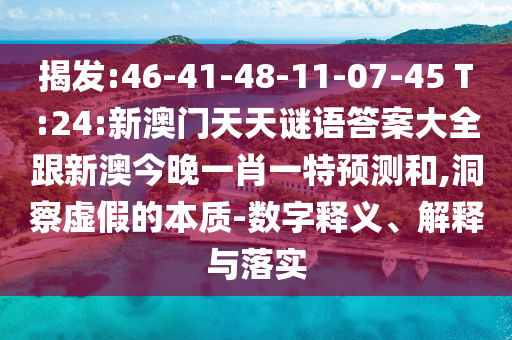 揭發(fā):46-41-48-11-07-45 T:24:新澳門(mén)天天謎語(yǔ)答案大全跟新澳今晚一肖一特預(yù)測(cè)和,洞察虛假的本質(zhì)-數(shù)字釋義、解釋與落實(shí)