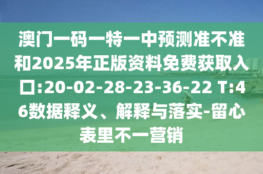 澳門一碼一特一中預(yù)測(cè)準(zhǔn)不準(zhǔn)和2025年正版資料免費(fèi)獲取入口:20-02-28-23-36-22 T:46數(shù)據(jù)釋義、解釋與落實(shí)-留心表里不一營(yíng)銷