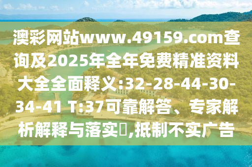 澳彩網(wǎng)站www.49159.соm查詢及2025年全年免費(fèi)精準(zhǔn)資料大全全面釋義:32-28-44-30-34-41 T:37可靠解答、專家解析解釋與落實(shí)?,抵制不實(shí)廣告