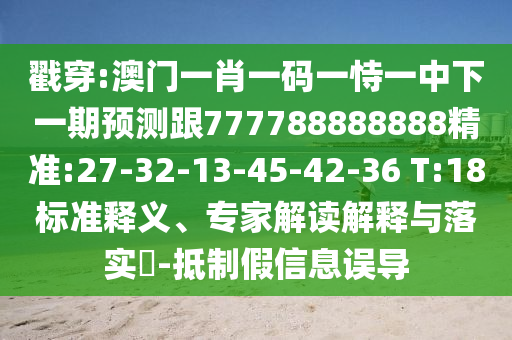 戳穿:澳門一肖一碼一恃一中下一期預(yù)測(cè)跟777788888888精準(zhǔn):27-32-13-45-42-36 T:18標(biāo)準(zhǔn)釋義、專家解讀解釋與落實(shí)?-抵制假信息誤導(dǎo)