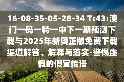16-08-35-05-28-34 T:43:澳門一碼一特一中下一期預(yù)測(cè)下載與2025年新奧正版免費(fèi)下載渠道解答、解釋與落實(shí)-警惕虛假的假宣傳語(yǔ)